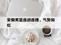 开云体育网页版入口-安徽男篮连战连捷，气势如虹