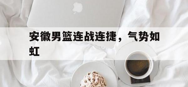 开云体育网页版入口-安徽男篮连战连捷，气势如虹