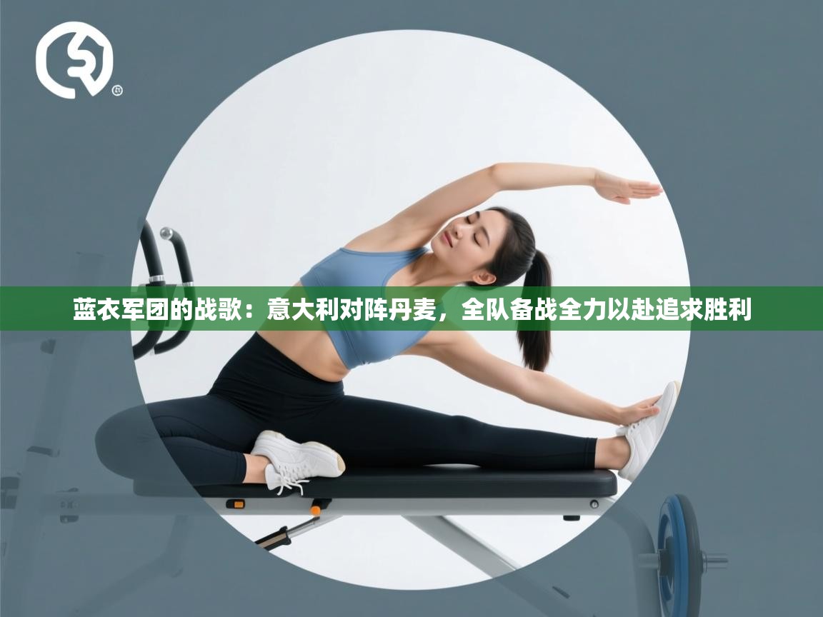 蓝衣军团的战歌：意大利对阵丹麦，全队备战全力以赴追求胜利  第1张