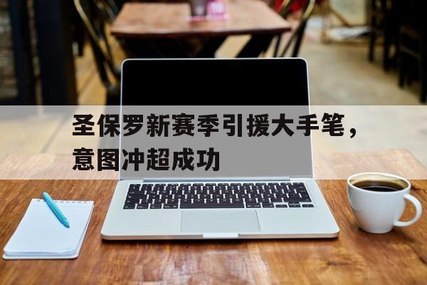关于圣保罗新赛季引援大手笔，意图冲超成功的信息